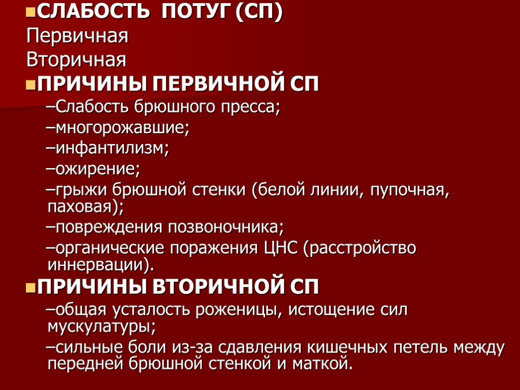 СЛАБОСТЬ ПОТУГ (СП) Первичная Вторичная ПРИЧИНЫ ПЕРВИЧНОЙ СП Слабость брюшного пресса; многорожавшие; инфантилизм; ожирение;